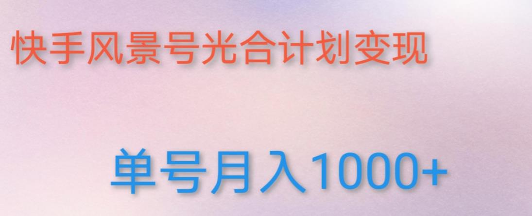 如何利用快手风景号，通过光合计划，实现单号月入1000+（附详细教程及制作软件）-汇课新知资源网