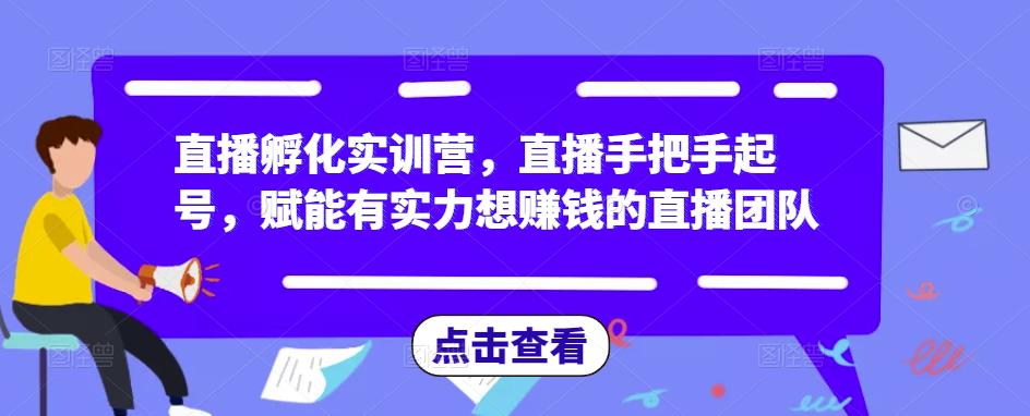 直播孵化实训营，直播手把手起号，赋能有实力想赚钱的直播团队-汇课新知资源网