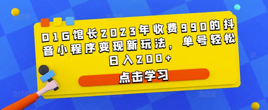 D1G馆长2023年收费990的抖音小程序变现新玩法，单号轻松日入200+-汇课新知资源网