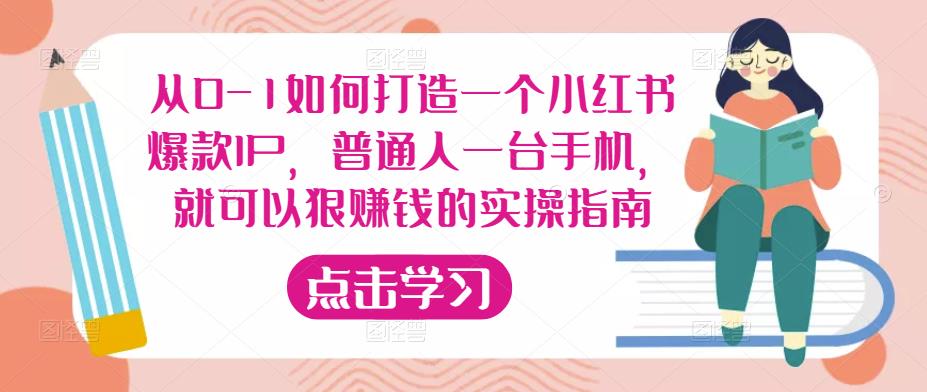 从0-1如何打造一个小红书爆款IP，普通人一台手机，就可以狠赚钱的实操指南-汇课新知资源网