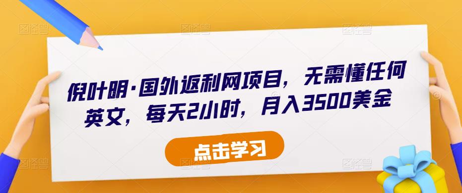 倪叶明·国外返利网项目，无需懂任何英文，每天2小时，月入3500美金-汇课新知资源网