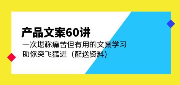 产品文案60讲：一次堪称痛苦但有用的文案学习助你突飞猛进（配送资料）-汇课新知资源网