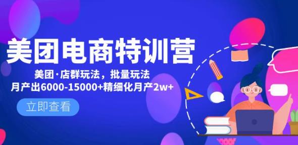美团电商特训营：美团·店群玩法，无脑铺货月产出6000-15000+精细化月产2w+-汇课新知资源网