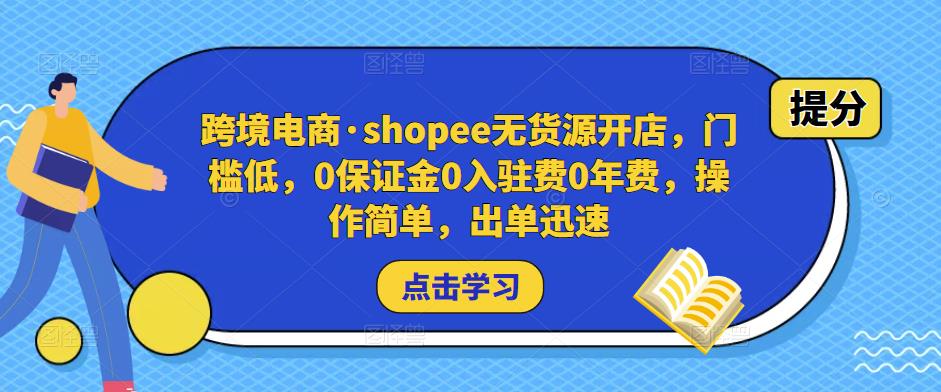 跨境电商·shopee无货源开店，门槛低，0保证金0入驻费0年费，操作简单，出单迅速-汇课新知资源网