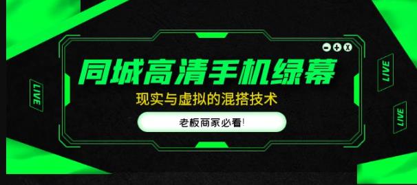 同城高清手机绿幕，直播间现实与虚拟的混搭技术，老板商家必看！-汇课新知资源网