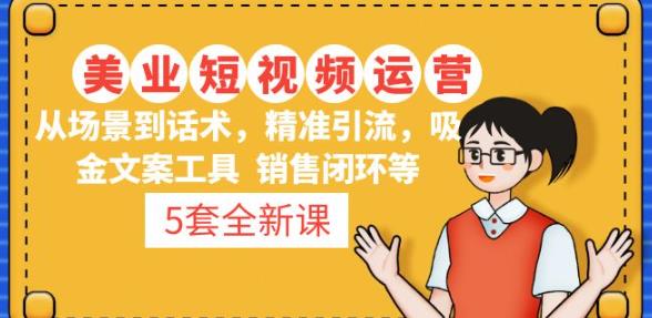 5套·美业短视频运营课从场景到话术·精准引流·吸金文案工具·销售闭环等-汇课新知资源网