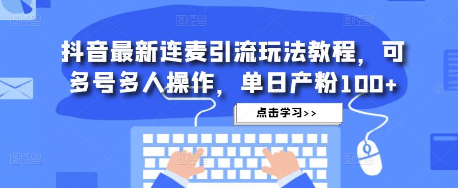 抖音最新连麦引流玩法教程，可多号多人操作，单日产粉100+-汇课新知资源网