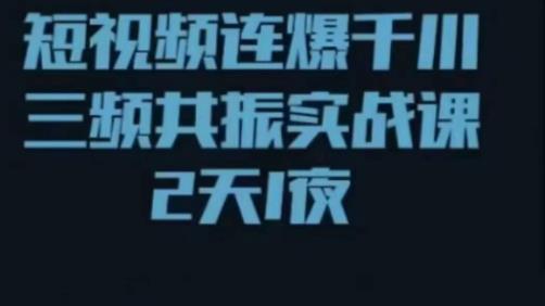 短视频连爆千川三频共振实战课，针对千川如何投放，视频如何打爆专门讲解-汇课新知资源网
