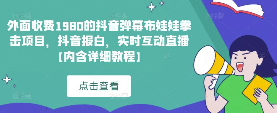 外面收费1980的抖音弹幕布娃娃拳击项目，抖音报白，实时互动直播【内含详细教程】-汇课新知资源网
