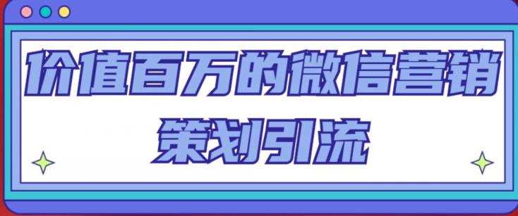 价值百万的微信营销策划引流系列课，每天引流100精准粉-汇课新知资源网