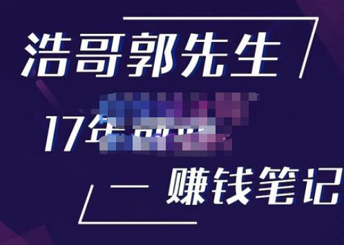浩哥郭先生17年创业赚米笔记，打开你对很多东西的认知，让你知道原来赚钱或创业不单单是发力就行-汇课新知资源网