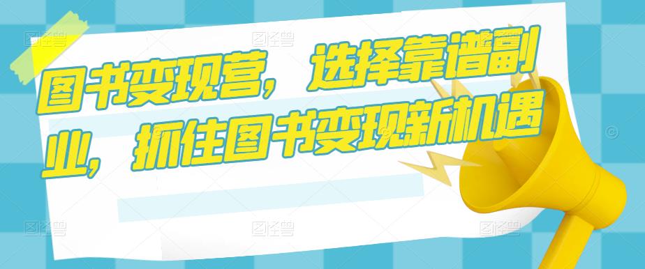 图书变现营，选择靠谱副业，抓住图书变现新机遇-汇课新知资源网