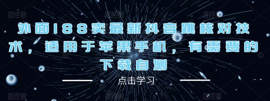 外面188卖最新抖音跳核对技术，适用于苹果手机，有需要的下载自测-汇课新知资源网