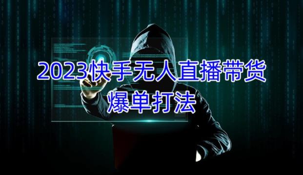 2023快手无人直播带货爆单教程，正规合法，长期稳定，可批量放大操作-汇课新知资源网