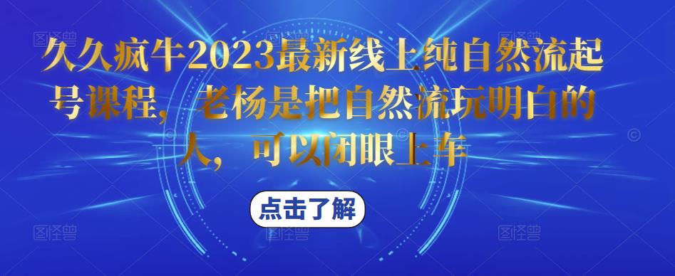 久久疯牛2023最新线上纯自然流起号课程，老杨是把自然流玩明白的人，可以闭眼上车-汇课新知资源网