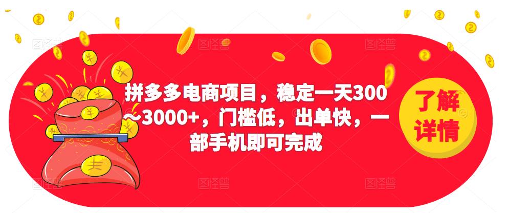 2023拼多多电商项目，稳定一天300～3000+，门槛低，出单快，一部手机即可完成-汇课新知资源网