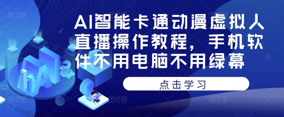 AI智能卡通动漫虚拟人直播操作教程，手机软件不用电脑不用绿幕-汇课新知资源网