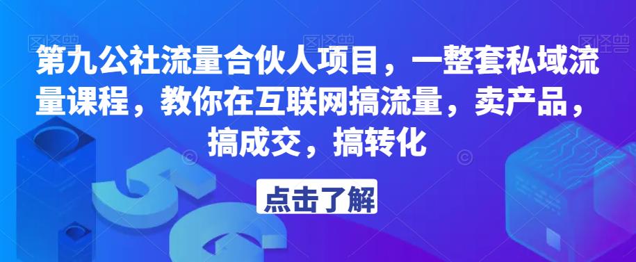 第九公社流量合伙人项目，一整套私域流量课程，教你在互联网搞流量，卖产品，搞成交，搞转化-汇课新知资源网