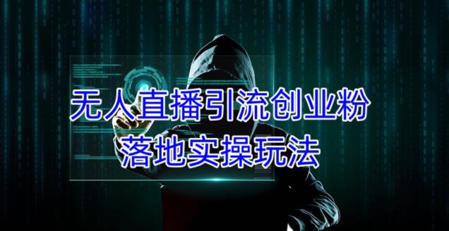 外面收费3980的无人直播引流创业粉落地实操玩法，单日引100+精准创业粉-汇课新知资源网