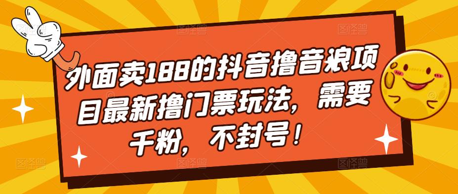外面卖188的抖音撸音浪项目最新撸门票玩法，需要千粉，不封号！-汇课新知资源网