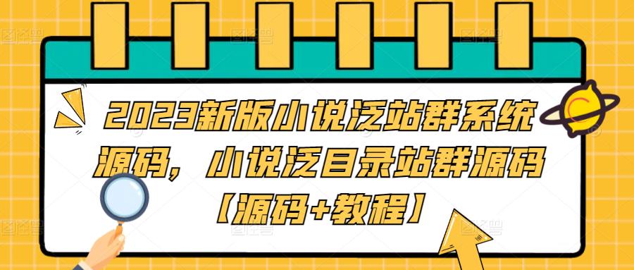 2023新版小说泛站群系统源码，小说泛目录站群源码【源码+教程】-汇课新知资源网