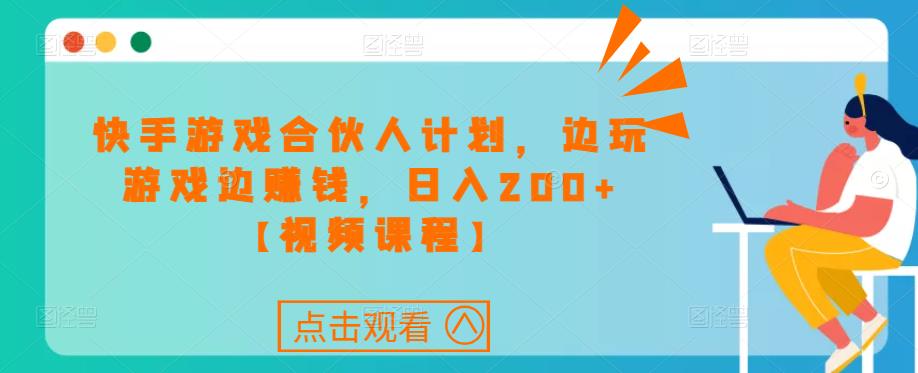 快手游戏合伙人计划项目，边玩游戏边赚钱，日入200+【视频课程】-汇课新知资源网