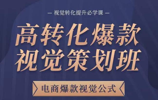 高转化爆款视觉策划班，电商爆款视觉公式，视觉转化提升必学课-汇课新知资源网