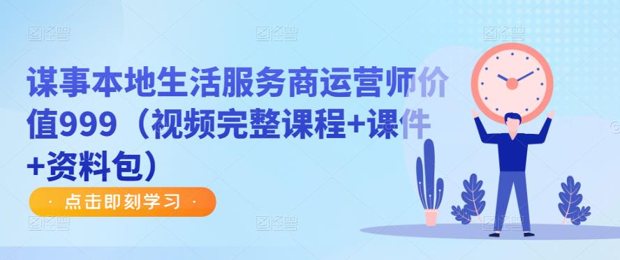 谋事本地生活服务商运营师价值999（视频完整课程+课件+资料包）-汇课新知资源网