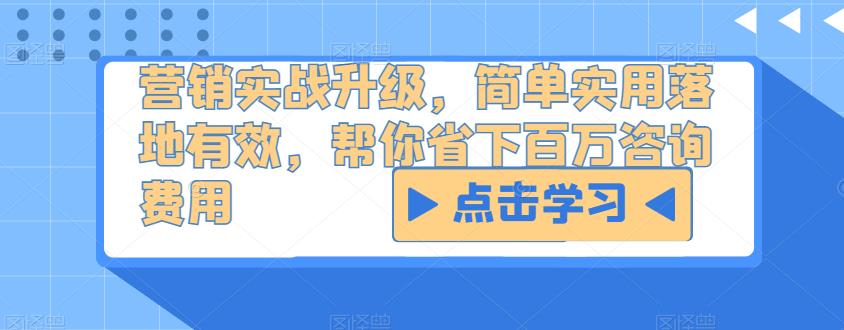 营销实战升级，简单实用落地有效，帮你省下百万咨询费用-汇课新知资源网