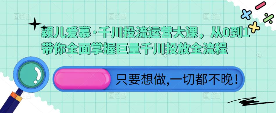颖儿爱慕·千川投流运营大课，从0到1带你全面掌握巨量千川投放全流程-汇课新知资源网