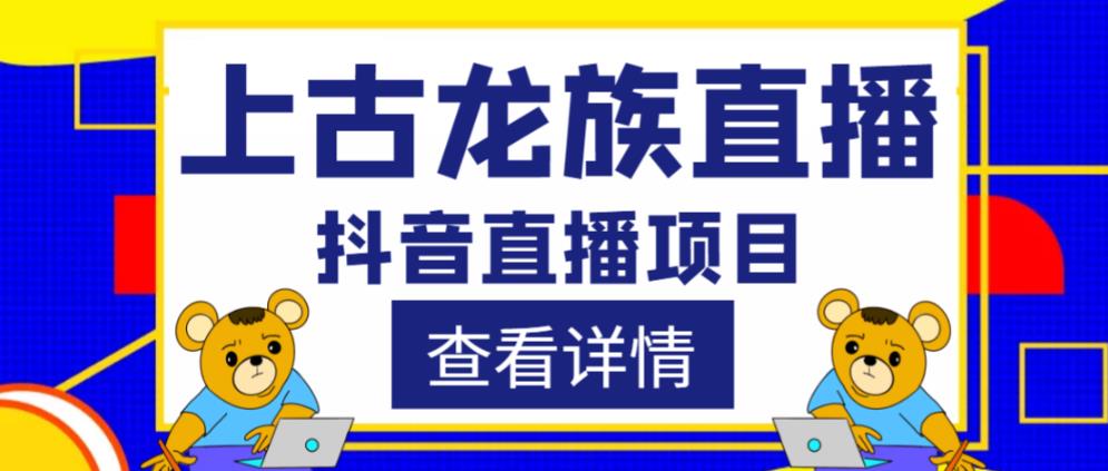 外面收费1980的抖音上古龙族直播项目，可虚拟人直播，抖音报白，实时互动直播-汇课新知资源网