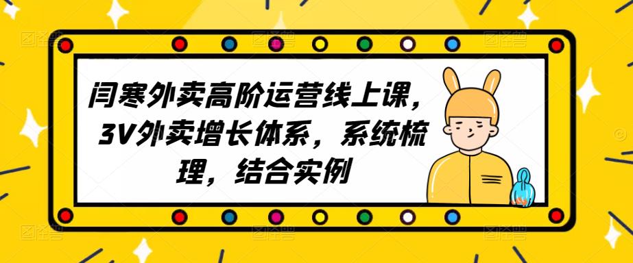 2023外卖高阶运营线上课，3V外卖增长体系，系统梳理，结合实例-汇课新知资源网