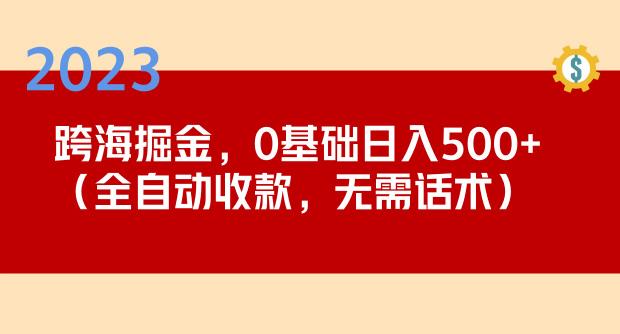 2023跨海掘金长期项目，小白也能日入500+全自动收款无需话术-汇课新知资源网
