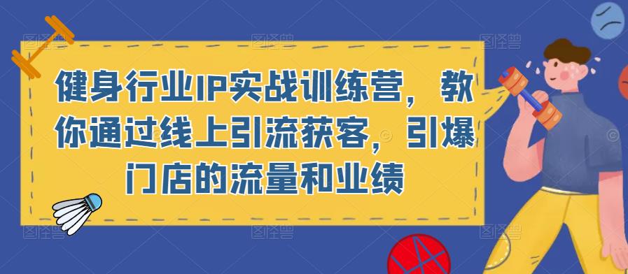 健身行业IP实战训练营，教你通过线上引流获客，引爆门店的流量和业绩-汇课新知资源网