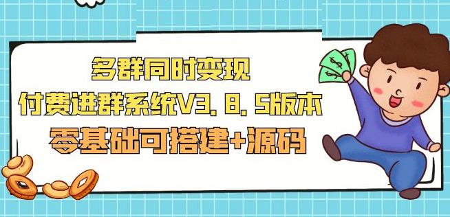 市面卖1288的最新多群同时变现付费进群系统V3.8.5版本(零基础可搭建+源码)-汇课新知资源网