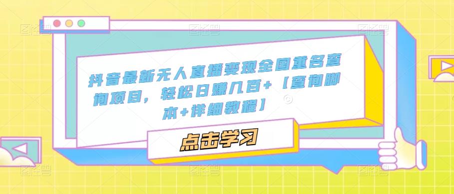 抖音最新无人直播变现全国重名查询项目，轻松日赚几百+【查询脚本+详细教程】-汇课新知资源网