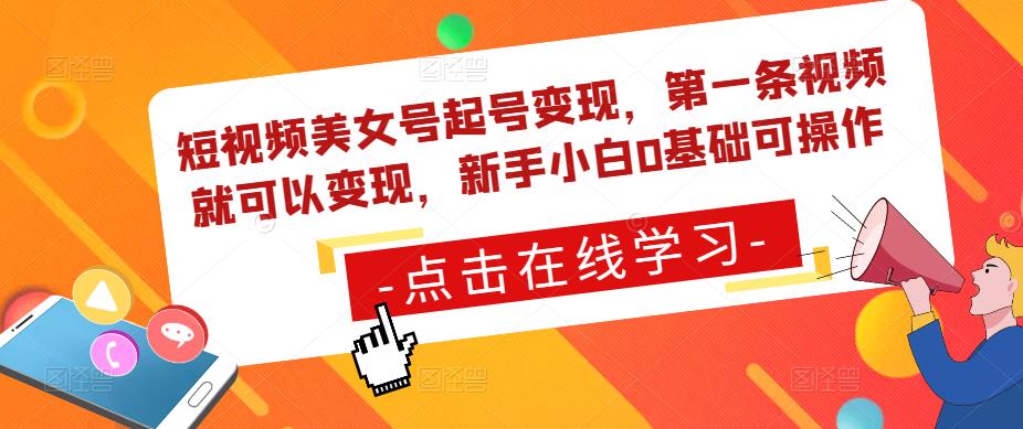短视频美女号起号变现，第一条视频就可以变现，新手小白0基础可操作-汇课新知资源网