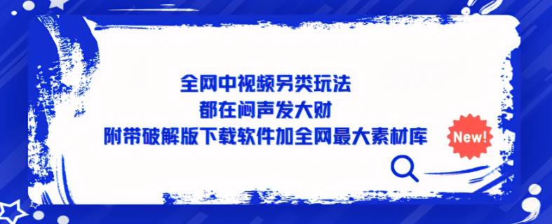 全网中视频另类玩法，都在闷声发大财，附带破解版下载软件加全网最大素材库-汇课新知资源网