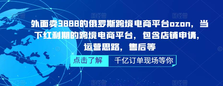 外面卖3888的俄罗斯跨境电商平台ozon运营，当下红利期的跨境电商平台，包含店铺申请，运营思路，售后等-汇课新知资源网