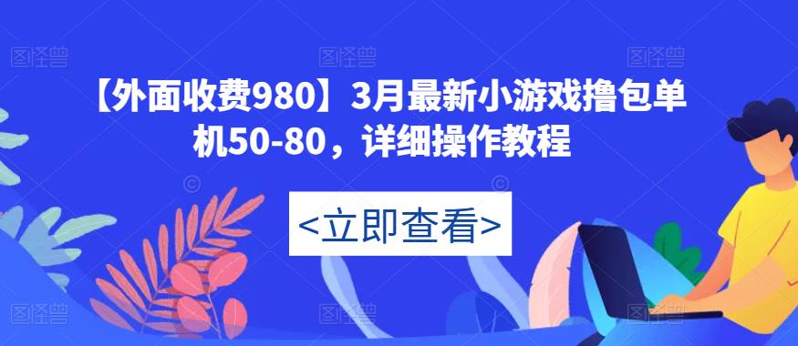 【外面收费980】3月最新小游戏撸包单机50-80，详细操作教程-汇课新知资源网