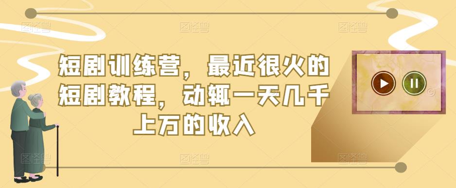 短剧训练营，最近很火的短剧教程，动辄一天几千上万的收入-汇课新知资源网