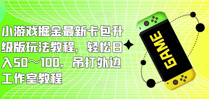 小游戏掘金最新卡包升级版玩法教程，轻松日入50～100，吊打外边工作室教程-汇课新知资源网