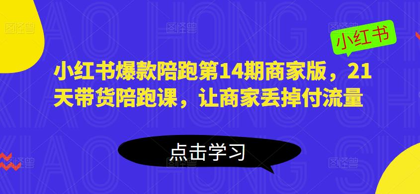 小红书爆款陪跑第14期商家版，21天带货陪跑课，让商家丢掉付流量-汇课新知资源网