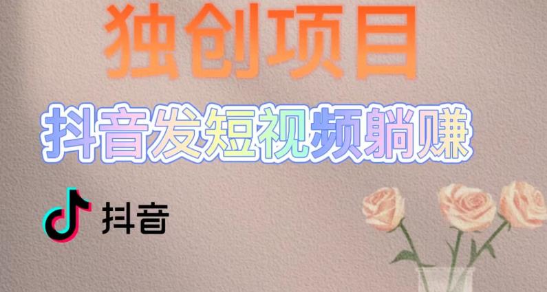 独创躺赚模式，短视频变现，每天发3条视频，被动收入，新号60+后期无上限-汇课新知资源网