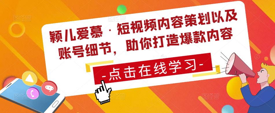 颖儿爱慕·短视频内容策划以及账号细节，助你打造爆款内容-汇课新知资源网