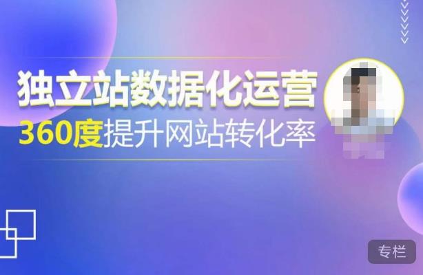 独立站数据化运营，360度提升网站转化率，亿级独立站大卖，带你用数据说话，提升转化率超过4%-汇课新知资源网