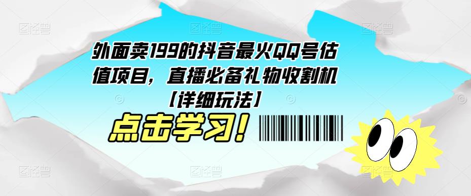 外面卖199的抖音最火QQ号估值项目，直播必备礼物收割机【详细玩法】-汇课新知资源网