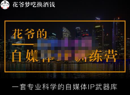 花爷的自媒体IP训练营【14期】,一套专业科学的自媒体IP武器库（更新2023年3月）-汇课新知资源网