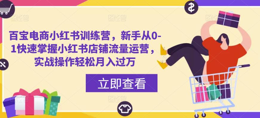 百宝电商小红书训练营，新手从0-1快速掌握小红书店铺流量运营，实战操作轻松月入过万-汇课新知资源网