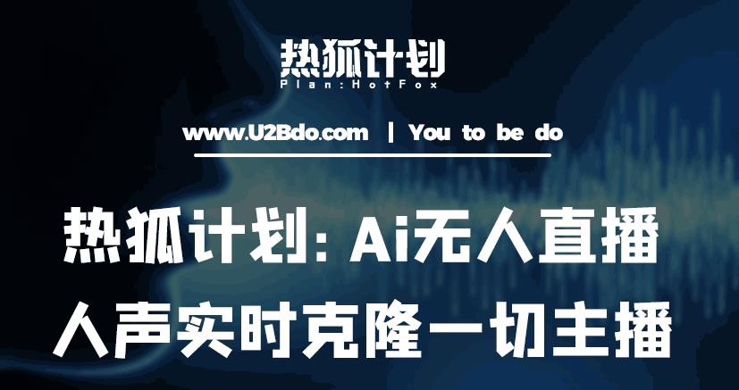 热狐计划：Ai无人直播实时克隆一切主播·无人直播新时代（包含所有使用到的软件）-汇课新知资源网